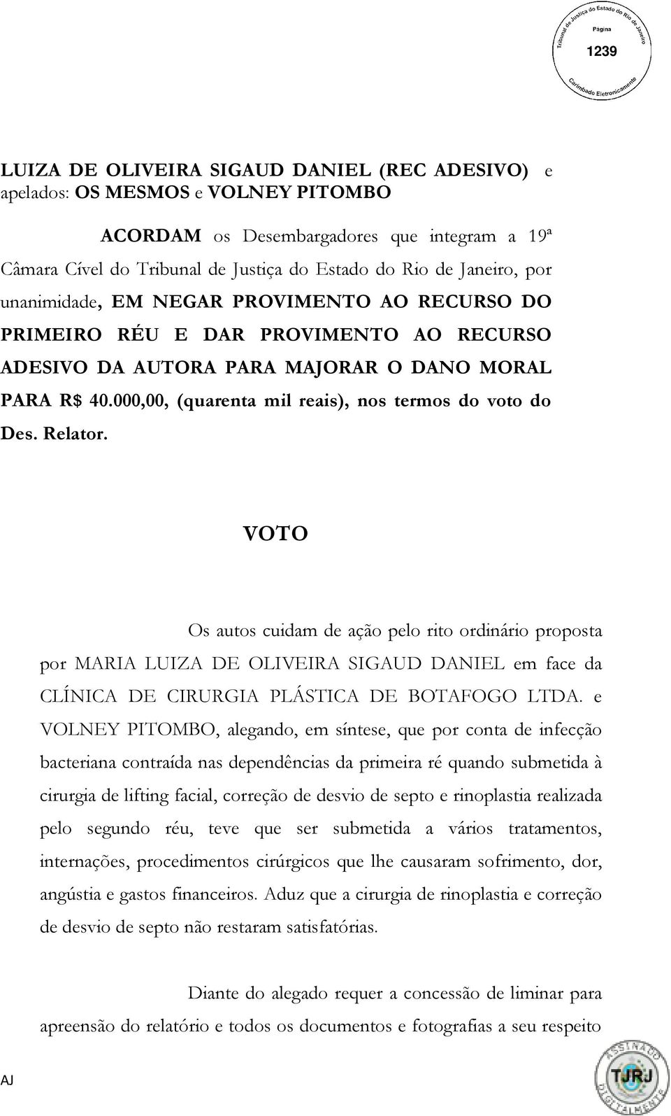 Relator. VOTO Os autos cuidam de ação pelo rito ordinário proposta por MARIA LUIZA DE OLIVEIRA SIGAUD DANIEL em face da CLÍNICA DE CIRURGIA PLÁSTICA DE BOTAFOGO LTDA.