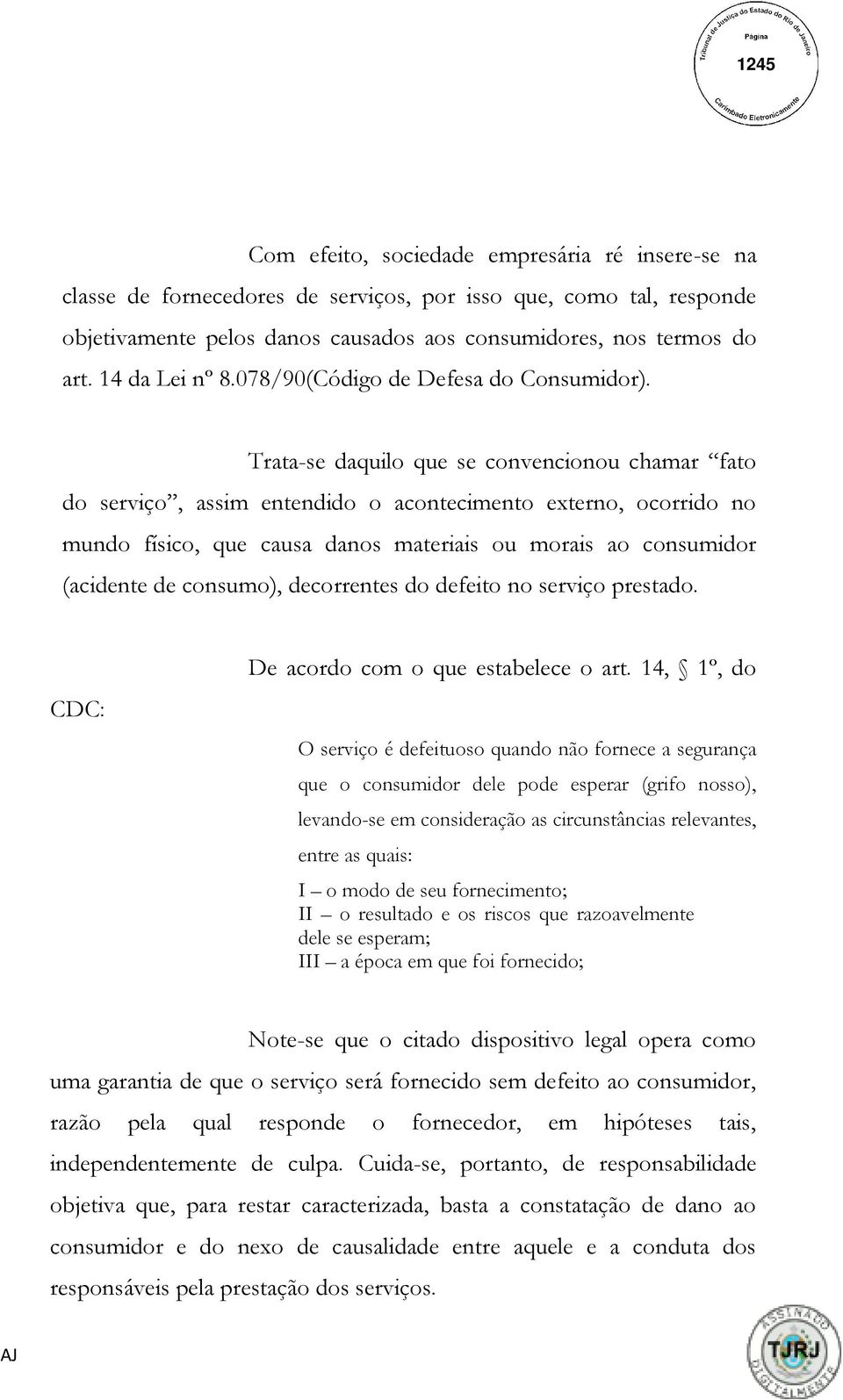 Trata-se daquilo que se convencionou chamar fato do serviço, assim entendido o acontecimento externo, ocorrido no mundo físico, que causa danos materiais ou morais ao consumidor (acidente de