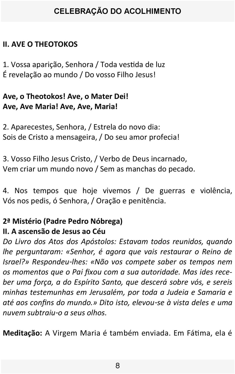 Vosso Filho Jesus Cristo, / Verbo de Deus incarnado, Vem criar um mundo novo / Sem as manchas do pecado. 4.