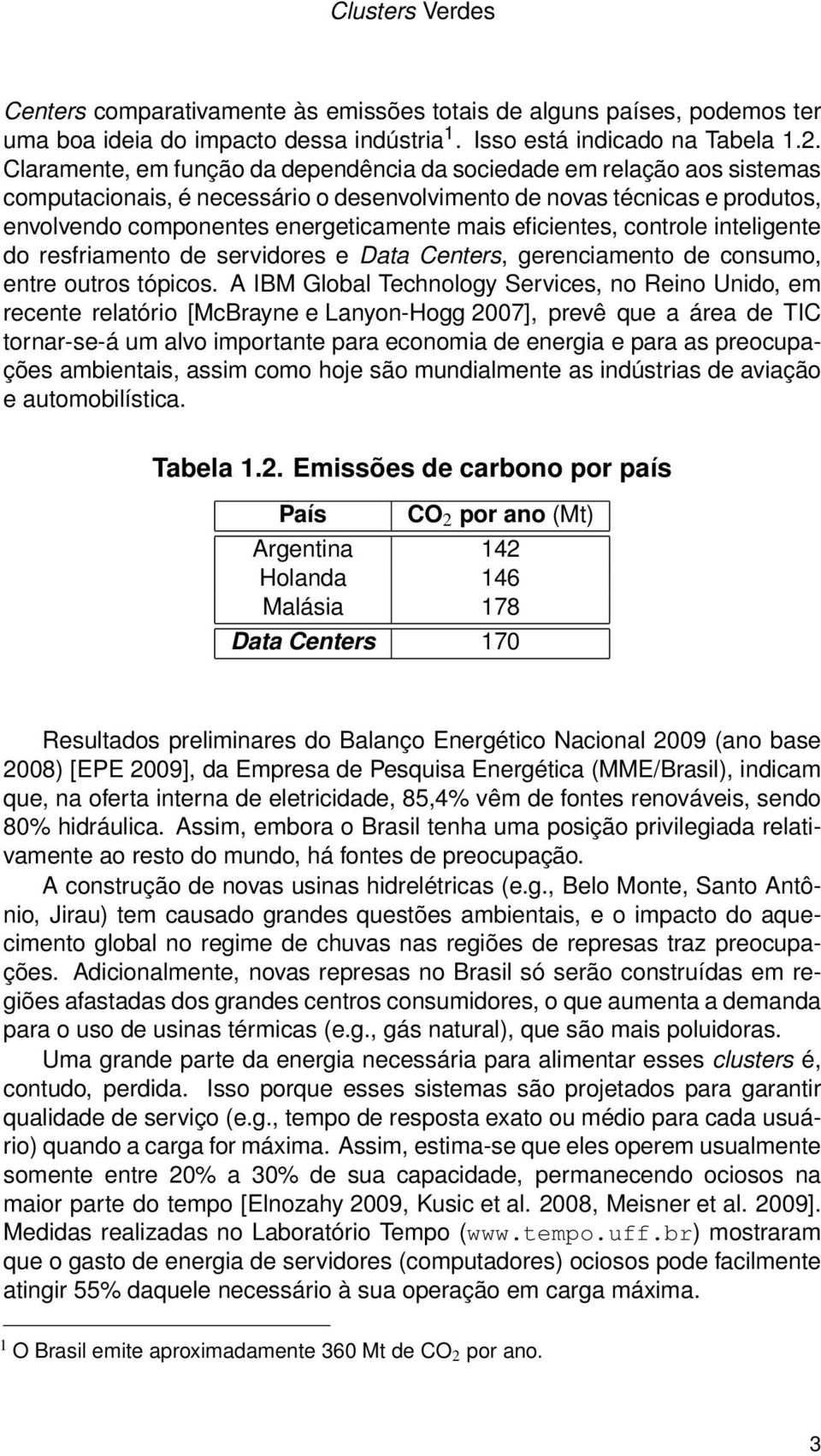 eficientes, controle inteligente do resfriamento de servidores e Data Centers, gerenciamento de consumo, entre outros tópicos.