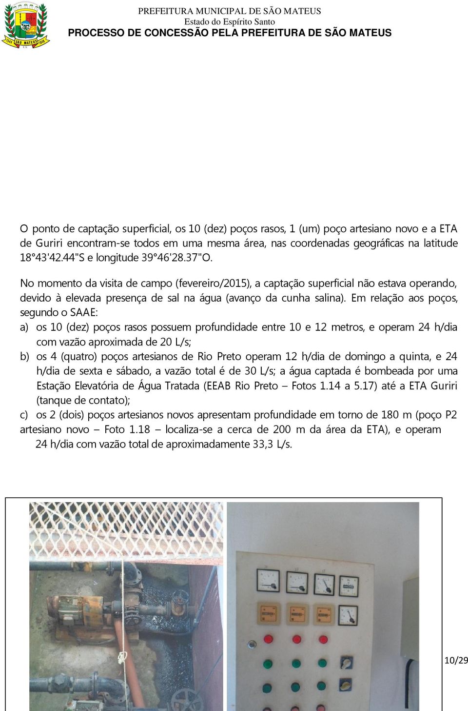 Em relação aos poços, segundo o SAAE: a) os 10 (dez) poços rasos possuem profundidade entre 10 e 12 metros, e operam 24 h/dia com vazão aproximada de 20 L/s; b) os 4 (quatro) poços artesianos de Rio