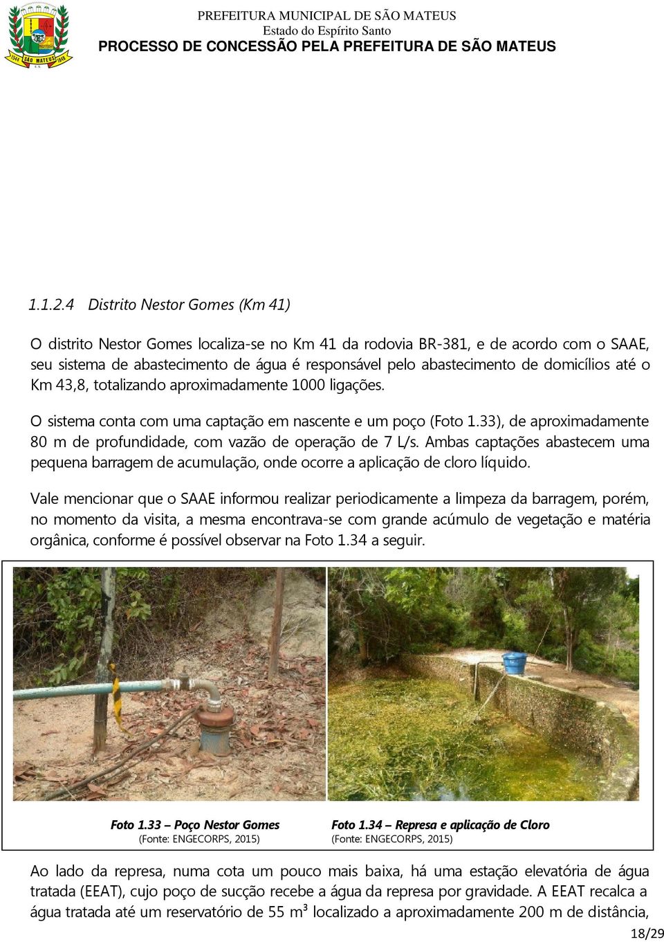 domicílios até o Km 43,8, totalizando aproximadamente 1000 ligações. O sistema conta com uma captação em nascente e um poço (Foto 1.