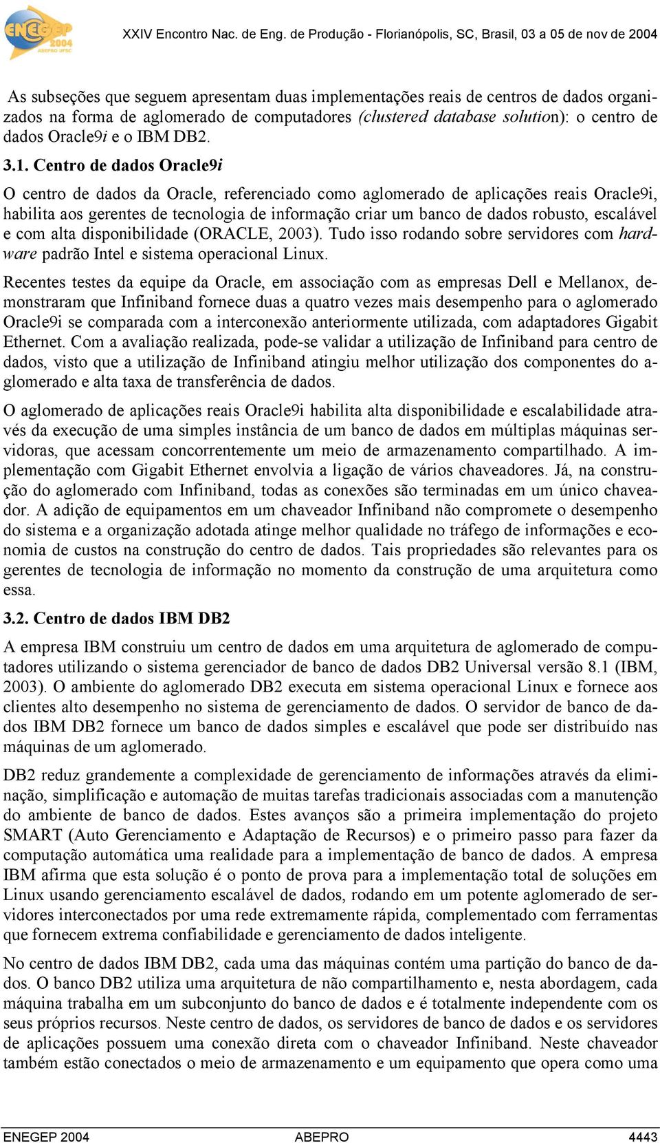 Centro de dados Oracle9i O centro de dados da Oracle, referenciado como aglomerado de aplicações reais Oracle9i, habilita aos gerentes de tecnologia de informação criar um banco de dados robusto,