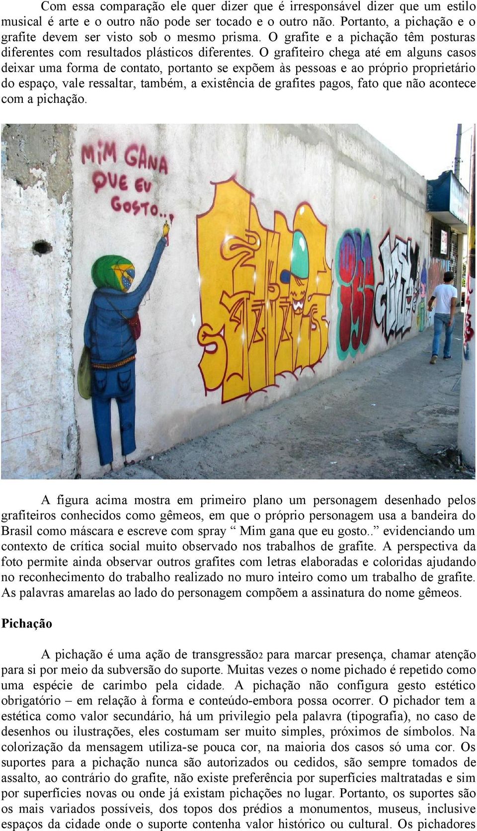 O grafiteiro chega até em alguns casos deixar uma forma de contato, portanto se expõem às pessoas e ao próprio proprietário do espaço, vale ressaltar, também, a existência de grafites pagos, fato que