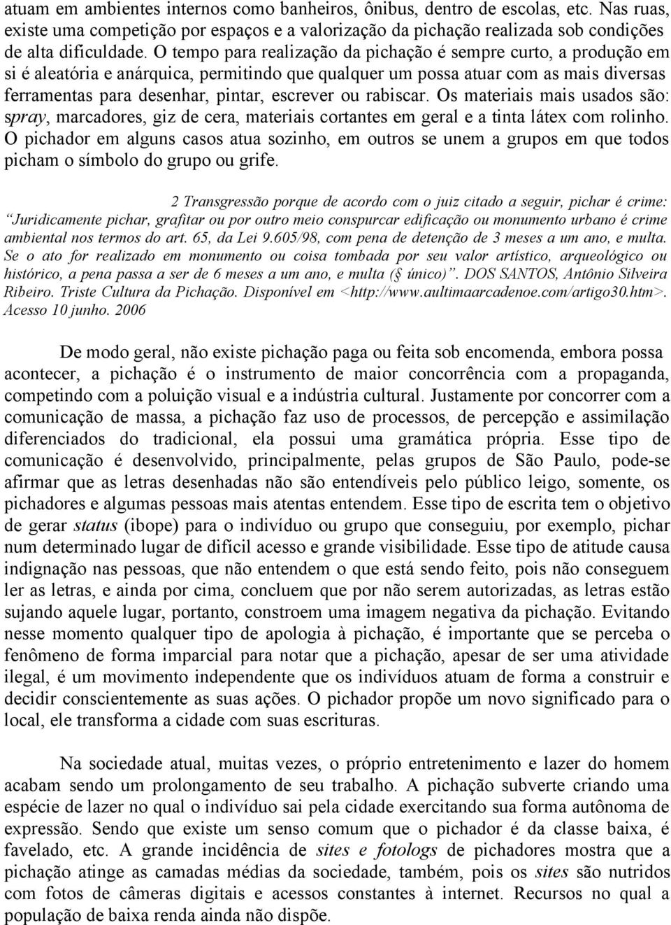 ou rabiscar. Os materiais mais usados são: spray, marcadores, giz de cera, materiais cortantes em geral e a tinta látex com rolinho.