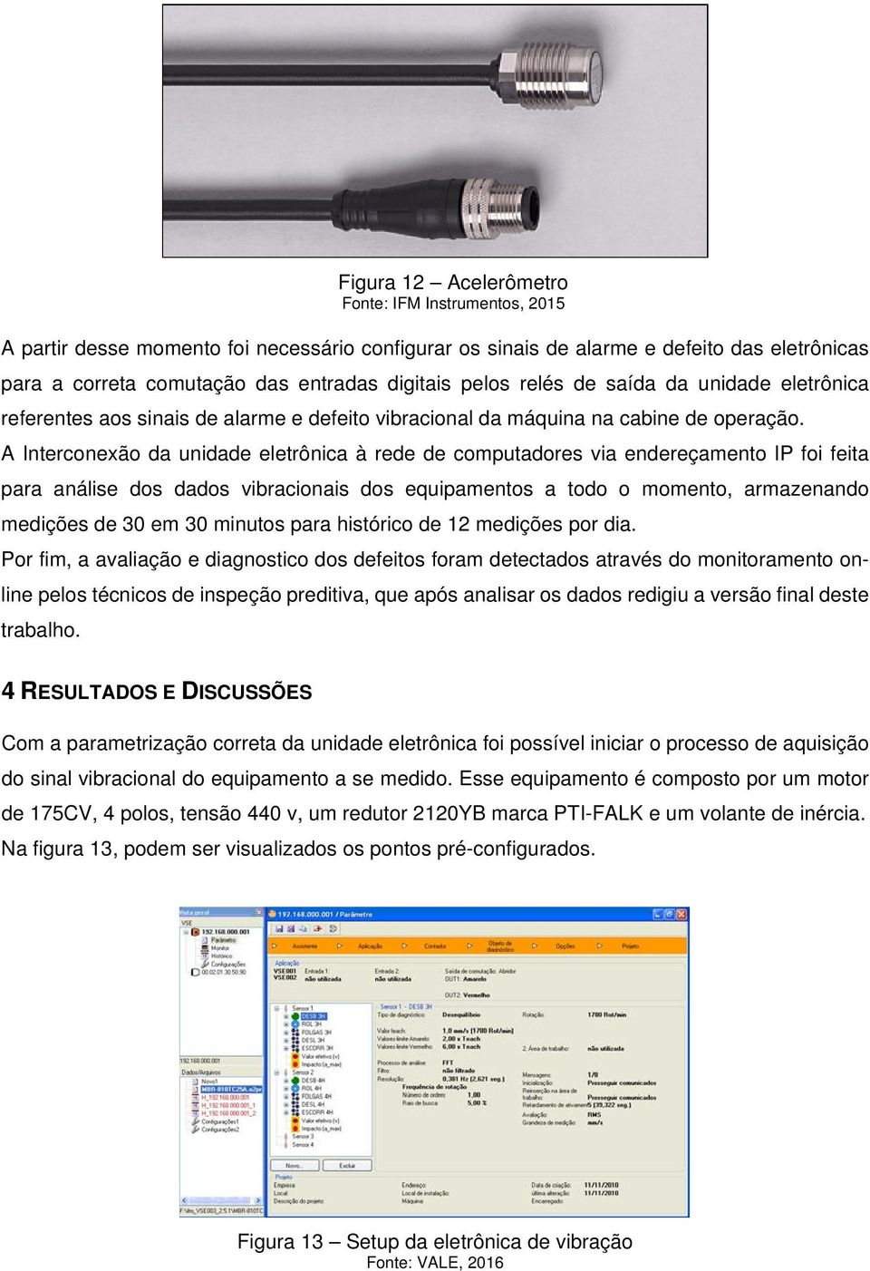 A Interconexão da unidade eletrônica à rede de computadores via endereçamento IP foi feita para análise dos dados vibracionais dos equipamentos a todo o momento, armazenando medições de 30 em 30