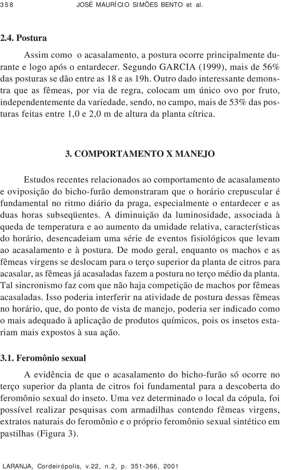 Outro dado interessante demonstra que as fêmeas, por via de regra, colocam um único ovo por fruto, independentemente da variedade, sendo, no campo, mais de 53% das posturas feitas entre 1, e 2, m de