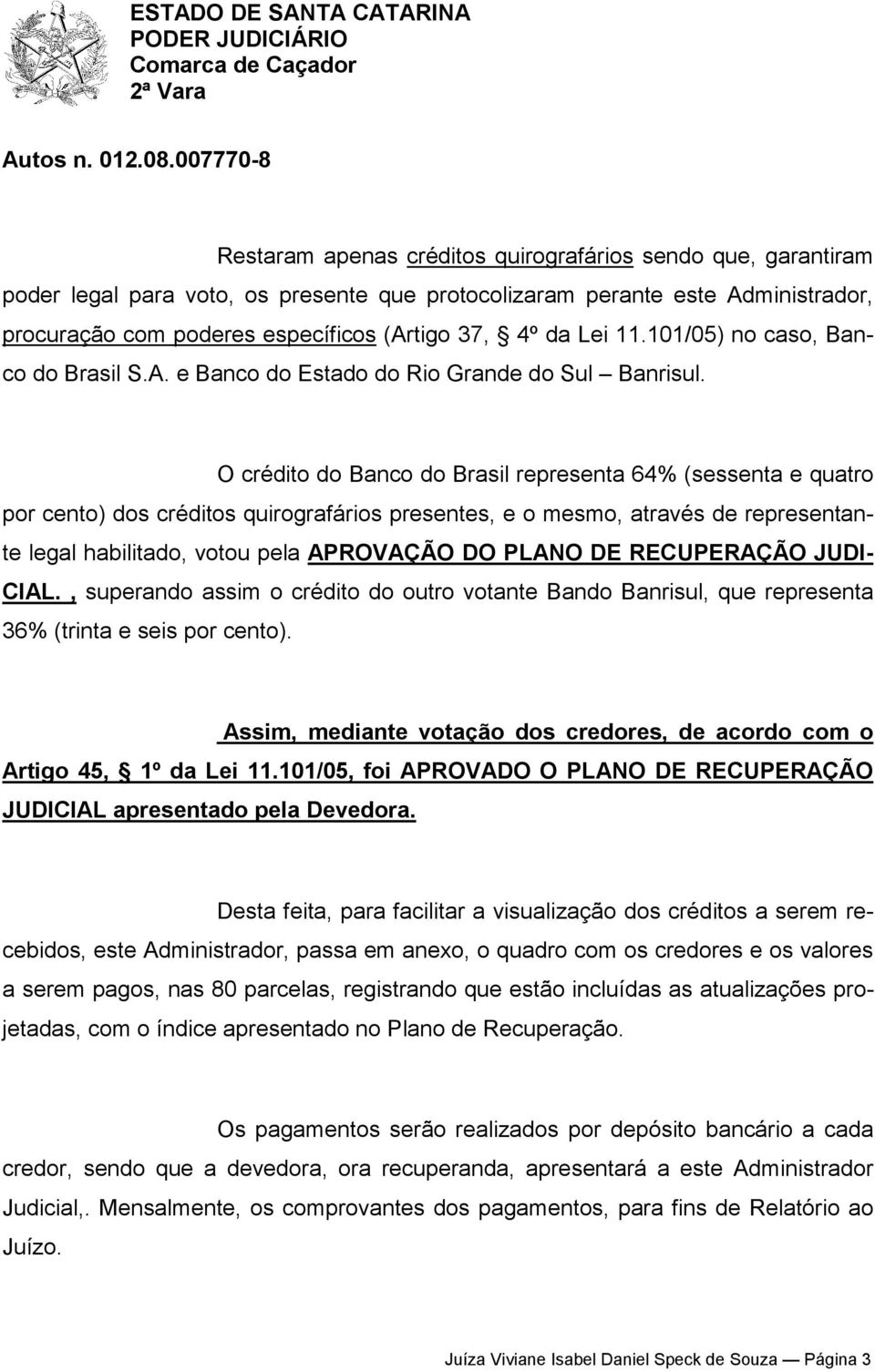 O crédito do Banco do Brasil representa 64% (sessenta e quatro por cento) dos créditos quirografários presentes, e o mesmo, através de representante legal habilitado, votou pela APROVAÇÃO DO PLANO DE