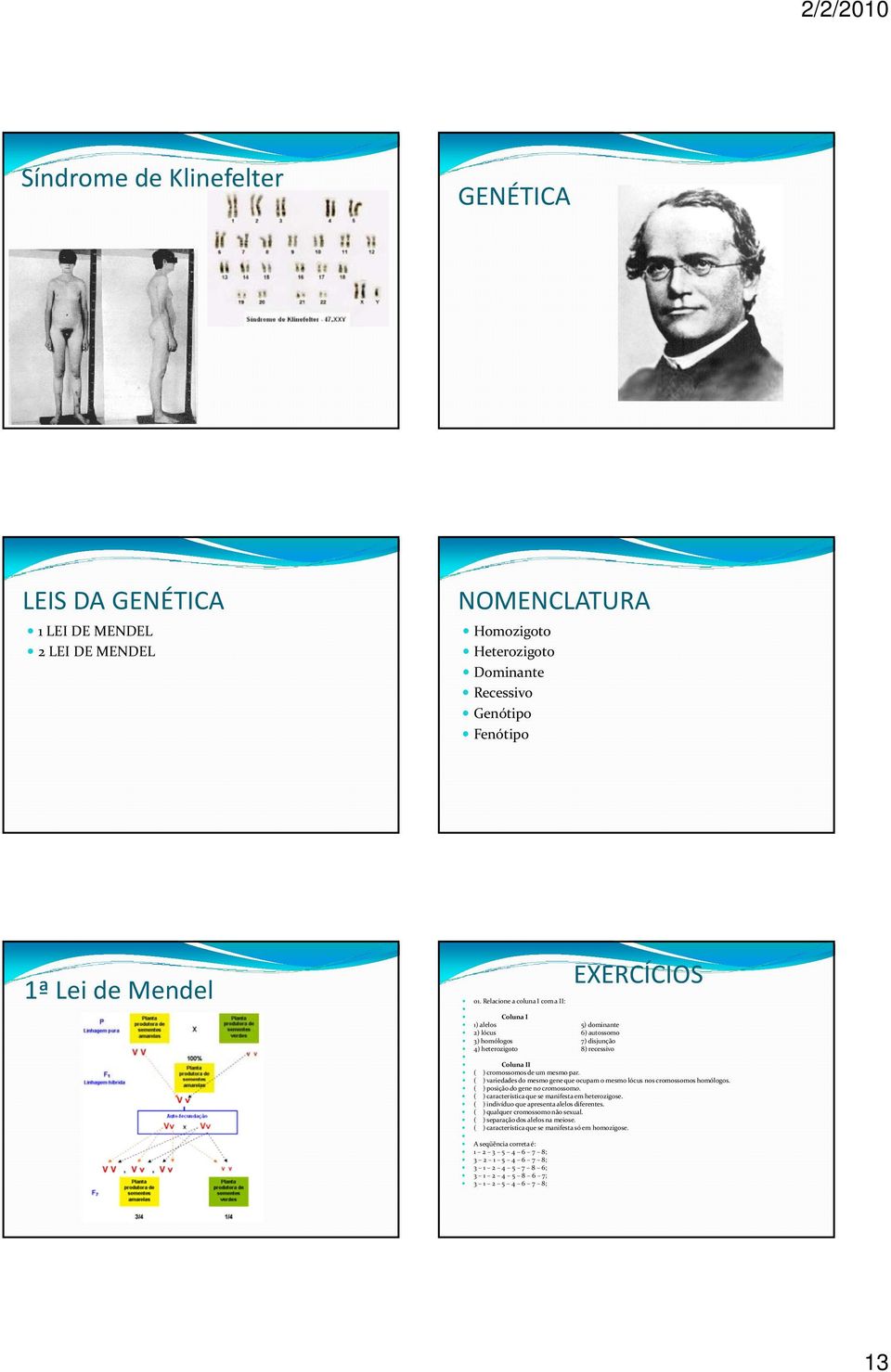 ( ) variedades do mesmo gene que ocupam o mesmo lócus nos cromossomos homólogos. ( ) posição do gene no cromossomo. ( ) característica que se manifesta em heterozigose.