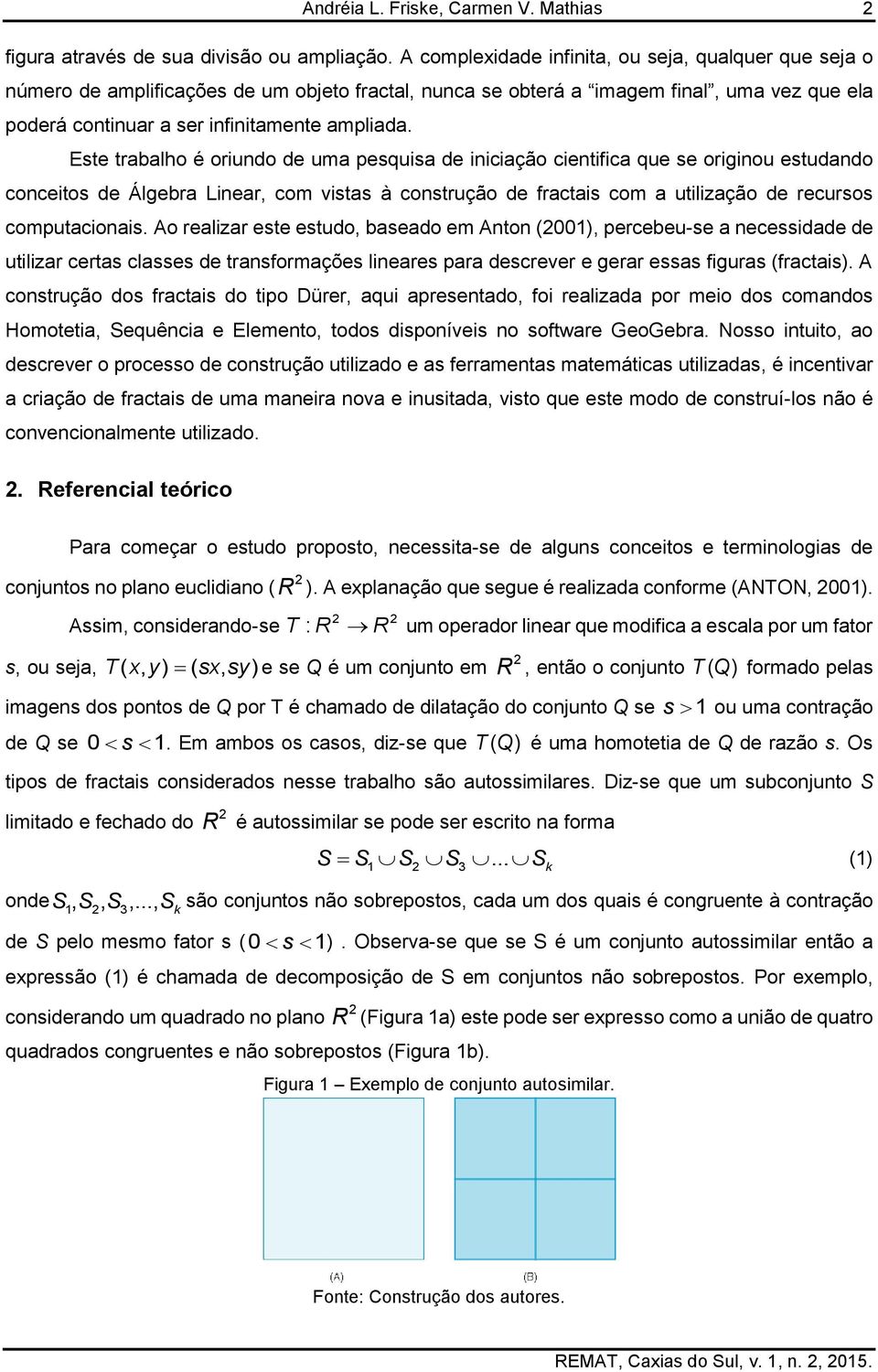 Este trabalho é oriundo de uma pesquisa de iniciação cientifica que se originou estudando conceitos de Álgebra Linear, com vistas à construção de fractais com a utilização de recursos computacionais.