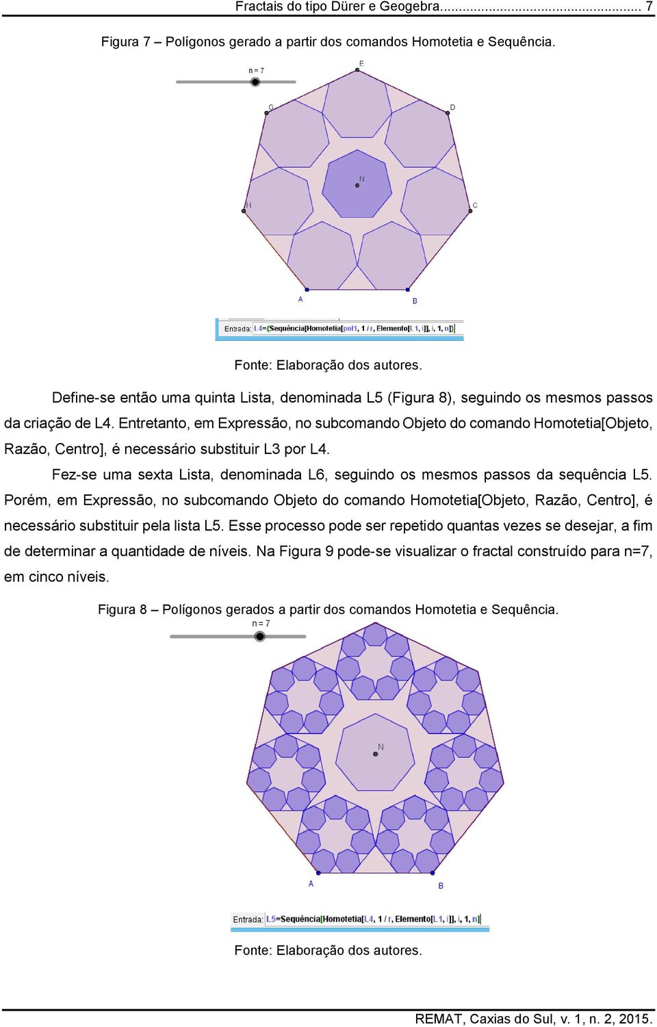 Entretanto, em Expressão, no subcomando Objeto do comando Homotetia[Objeto, Razão, Centro], é necessário substituir L3 por L4.