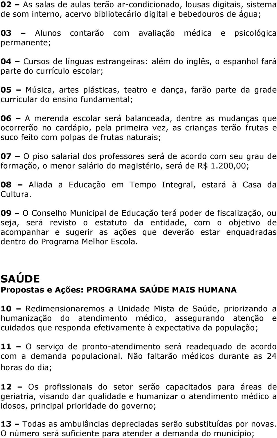 fundamental; 06 A merenda escolar será balanceada, dentre as mudanças que ocorrerão no cardápio, pela primeira vez, as crianças terão frutas e suco feito com polpas de frutas naturais; 07 O piso