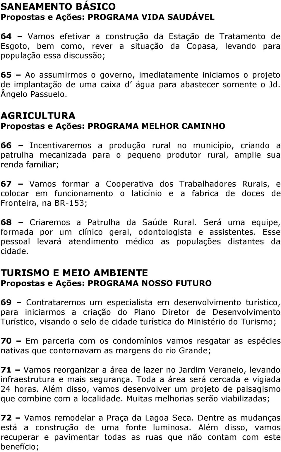 AGRICULTURA Propostas e Ações: PROGRAMA MELHOR CAMINHO 66 Incentivaremos a produção rural no município, criando a patrulha mecanizada para o pequeno produtor rural, amplie sua renda familiar; 67