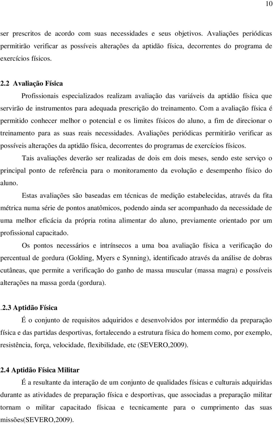 Com a avaliação física é permitido conhecer melhor o potencial e os limites físicos do aluno, a fim de direcionar o treinamento para as suas reais necessidades.