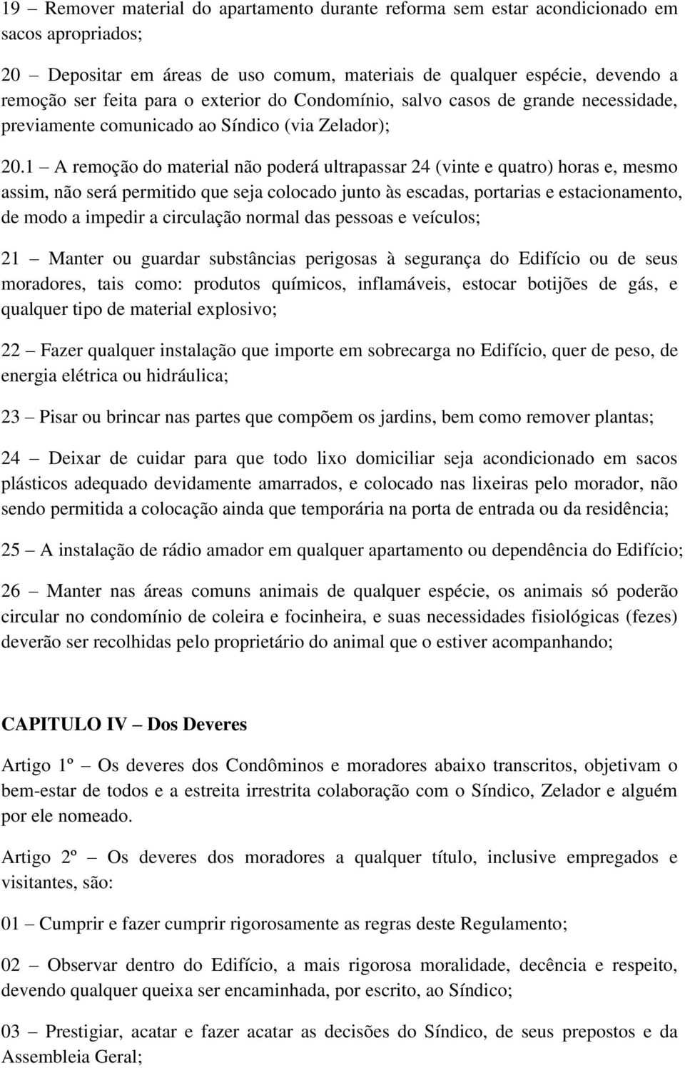 1 A remoção do material não poderá ultrapassar 24 (vinte e quatro) horas e, mesmo assim, não será permitido que seja colocado junto às escadas, portarias e estacionamento, de modo a impedir a