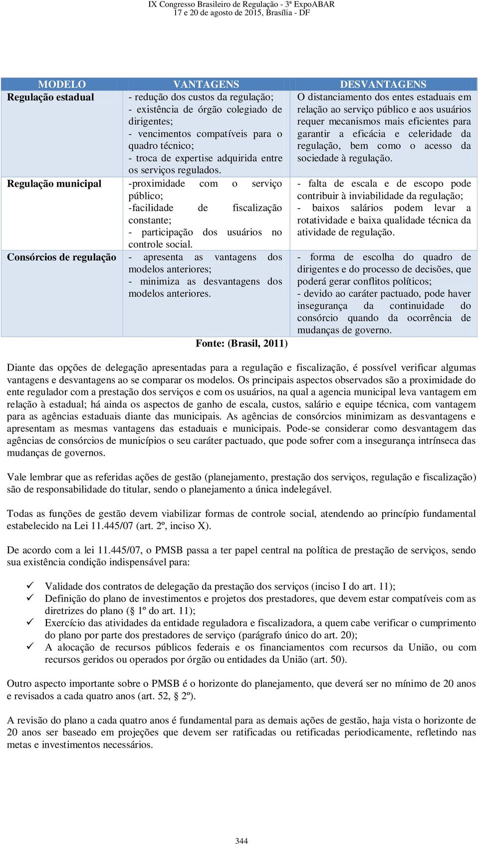 O distanciamento dos entes estaduais em relação ao serviço público e aos usuários requer mecanismos mais eficientes para garantir a eficácia e celeridade da regulação, bem como o acesso da sociedade