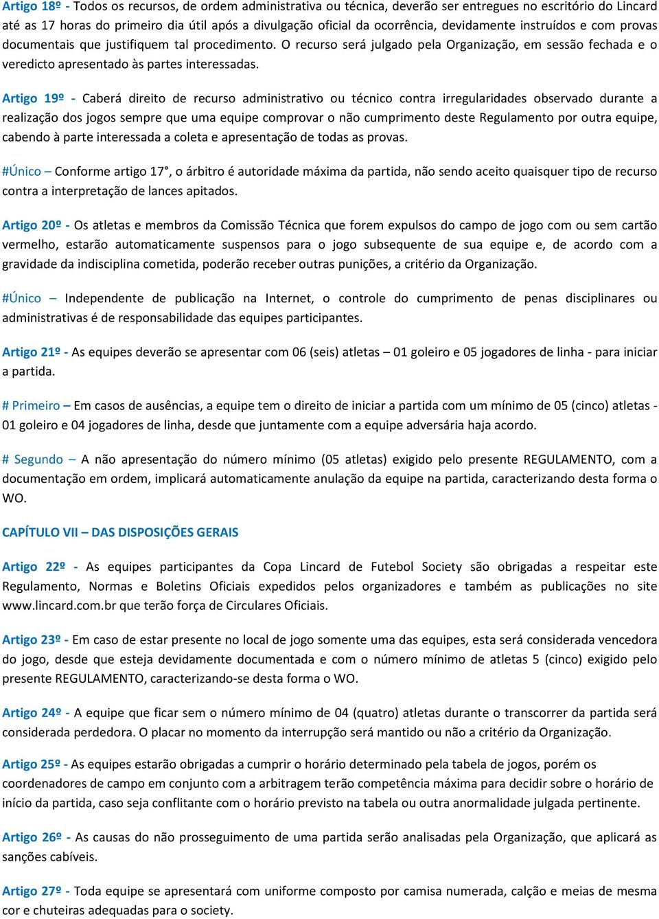 Artigo 19º - Caberá direito de recurso administrativo ou técnico contra irregularidades observado durante a realização dos jogos sempre que uma equipe comprovar o não cumprimento deste Regulamento