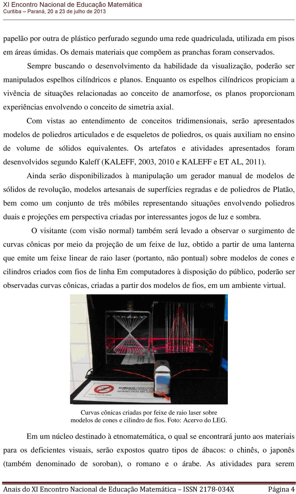 Enquanto os espelhos cilíndricos propiciam a vivência de situações relacionadas ao conceito de anamorfose, os planos proporcionam experiências envolvendo o conceito de simetria axial.