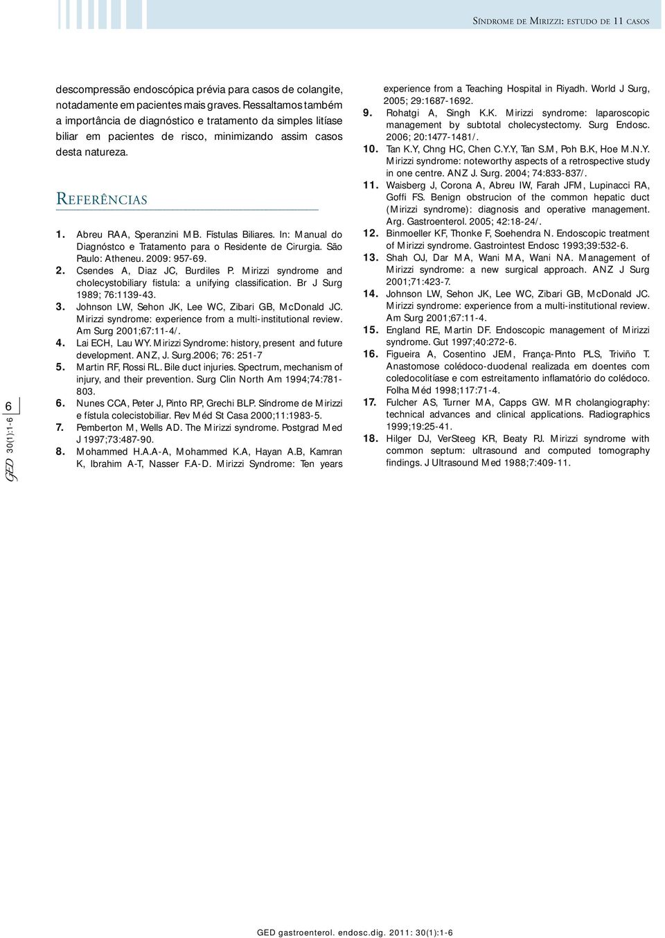 Abreu RAA, Speranzini MB. Fístulas Biliares. In: Manual do Diagnóstco e Tratamento para o Residente de Cirurgia. São Paulo: Atheneu. 2009: 957-69. Csendes A, Diaz JC, Burdiles P.