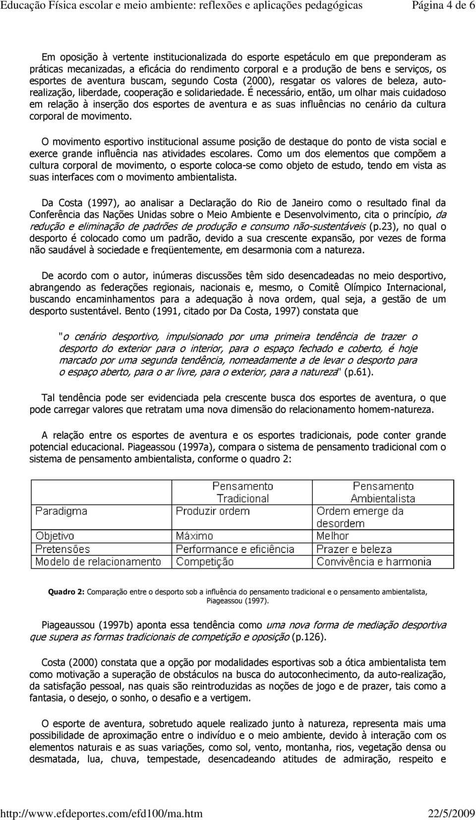 É necessário, então, um olhar mais cuidadoso em relação à inserção dos esportes de aventura e as suas influências no cenário da cultura corporal de movimento.