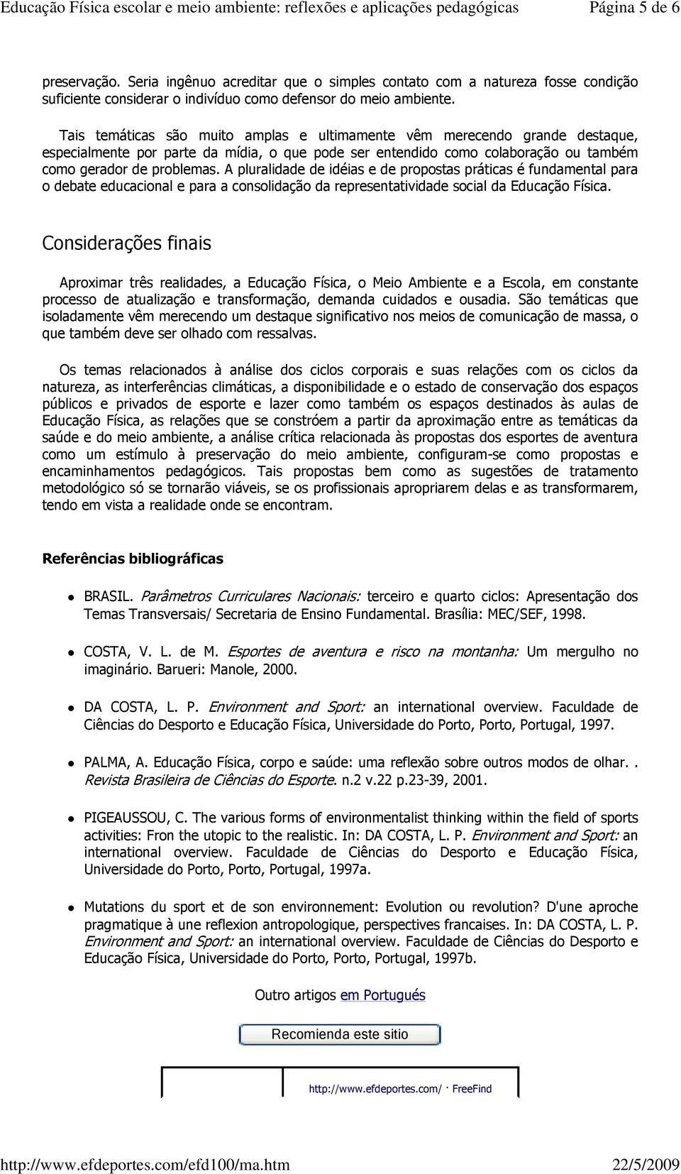 A pluralidade de idéias e de propostas práticas é fundamental para o debate educacional e para a consolidação da representatividade social da Educação Física.