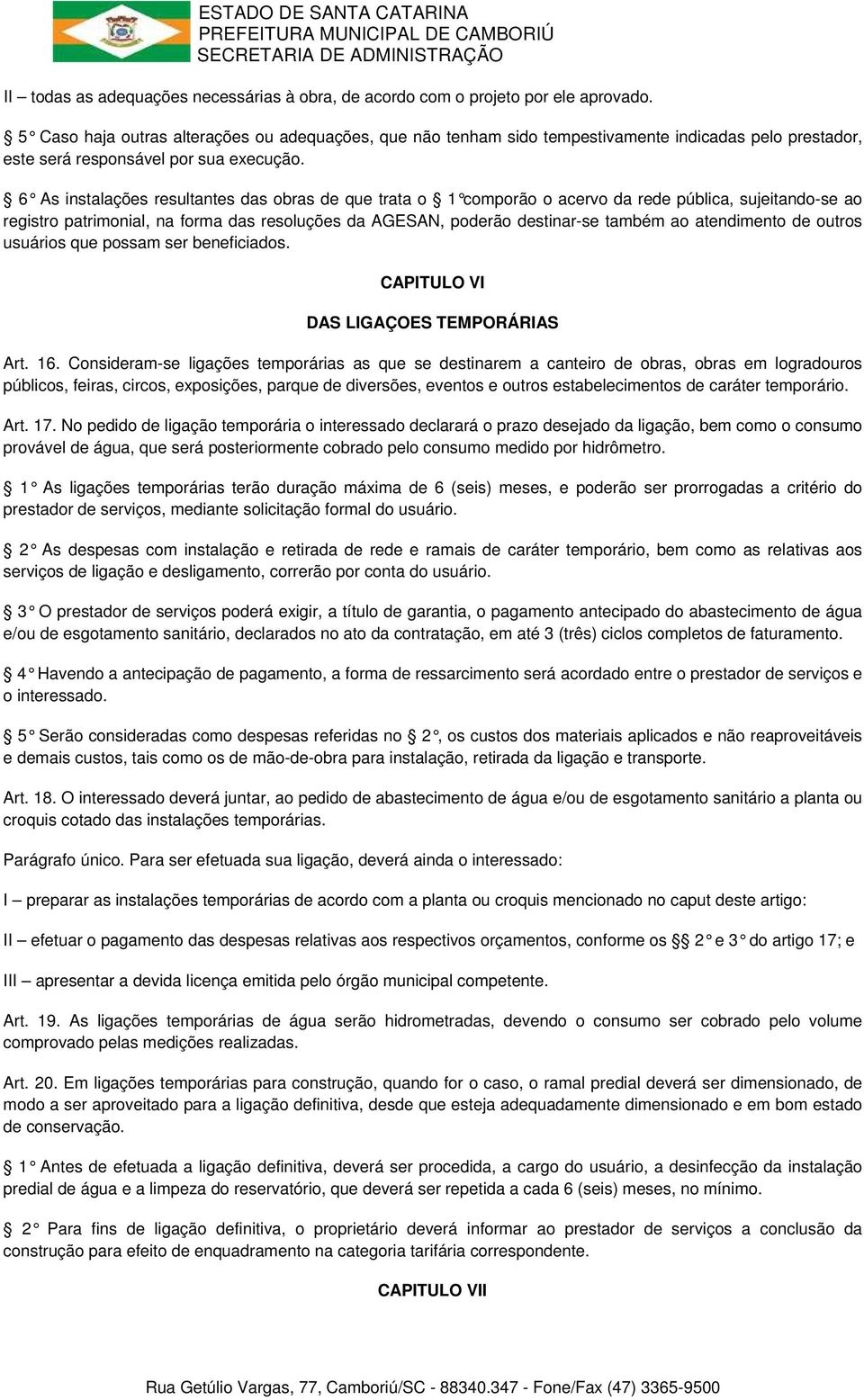 6 As instalações resultantes das obras de que tra ta o 1 comporão o acervo da rede pública, sujeita ndo-se ao registro patrimonial, na forma das resoluções da AGESAN, poderão destinar-se também ao