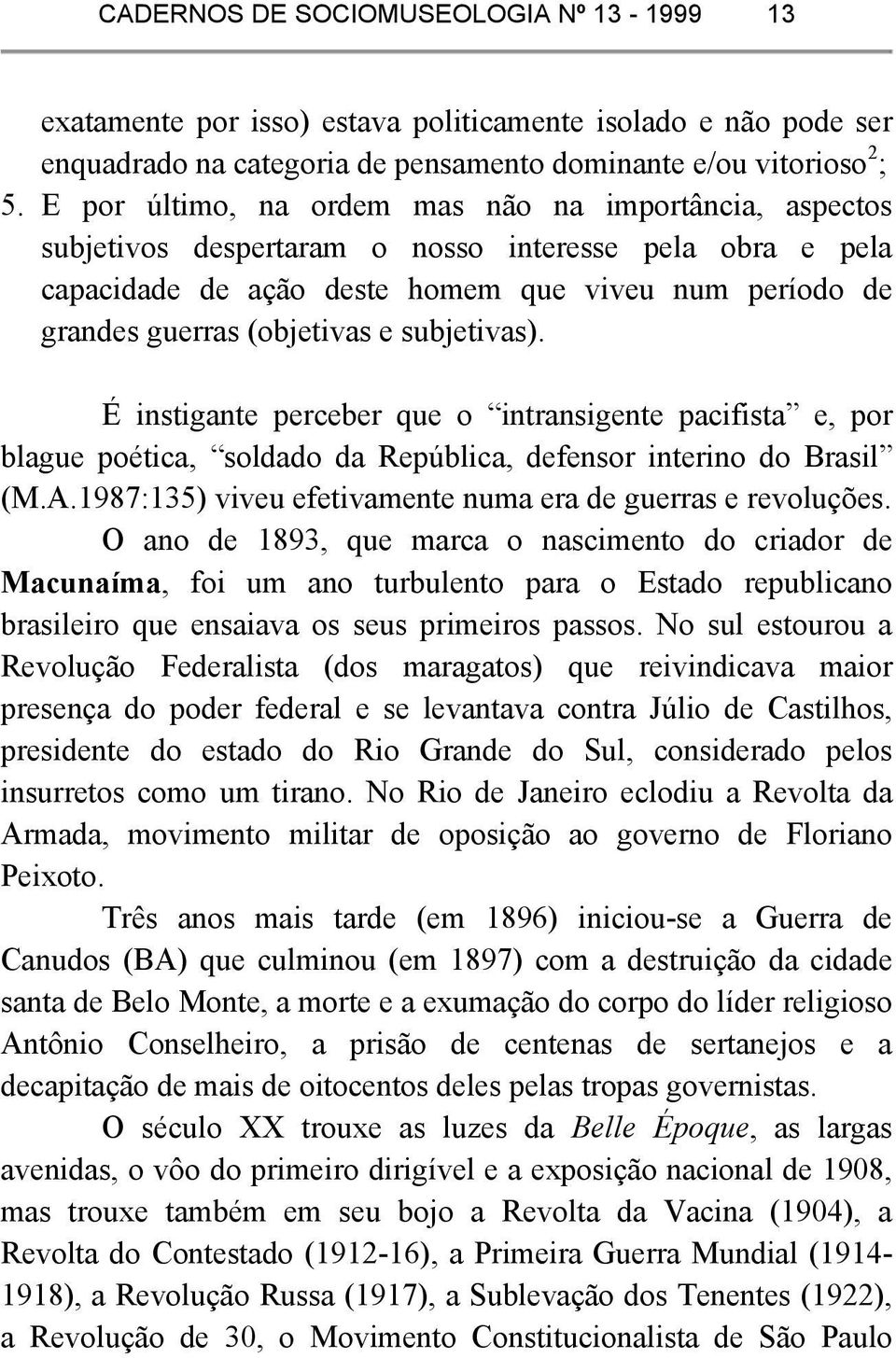 subjetivas). É instigante perceber que o intransigente pacifista e, por blague poética, soldado da República, defensor interino do Brasil (M.A.