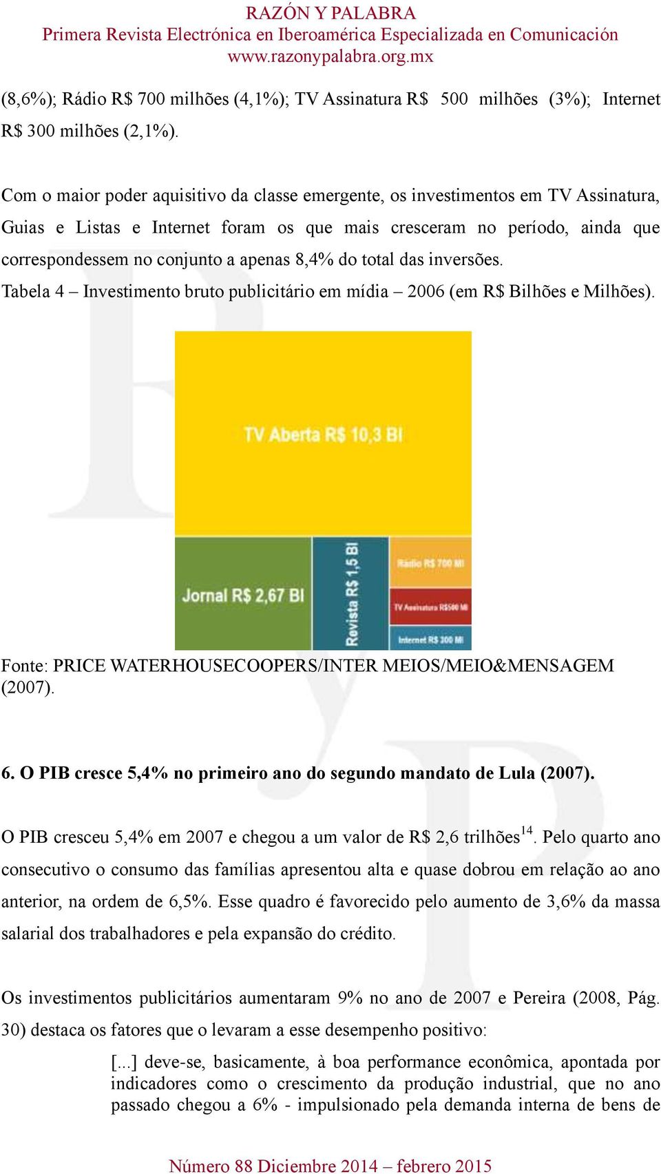 8,4% do total das inversões. Tabela 4 Investimento bruto publicitário em mídia 2006 (em R$ Bilhões e Milhões). Fonte: PRICE WATERHOUSECOOPERS/INTER MEIOS/MEIO&MENSAGEM (2007). 6.