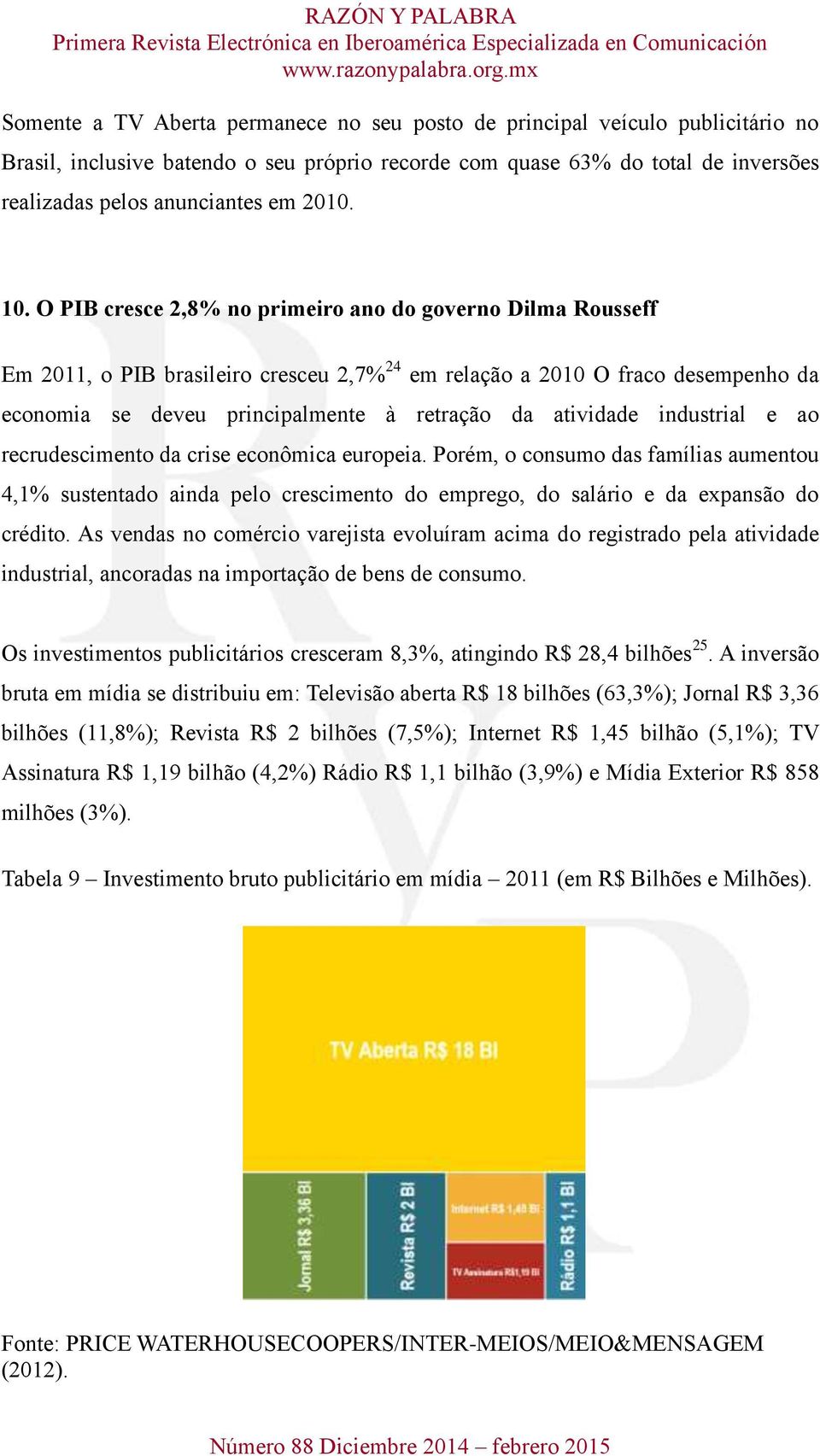 O PIB cresce 2,8% no primeiro ano do governo Dilma Rousseff Em 2011, o PIB brasileiro cresceu 2,7% 24 em relação a 2010 O fraco desempenho da economia se deveu principalmente à retração da atividade