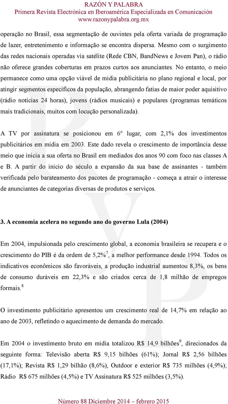 No entanto, o meio permanece como uma opção viável de mídia publicitária no plano regional e local, por atingir segmentos específicos da população, abrangendo fatias de maior poder aquisitivo (rádio