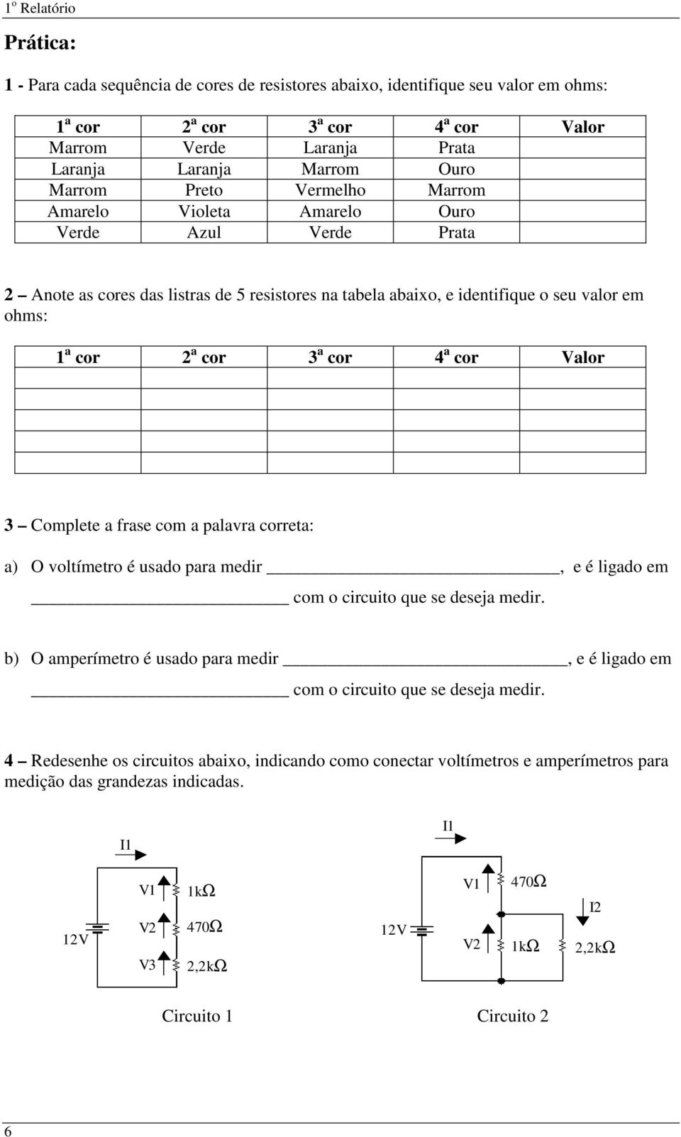 cor 4 a cor Valor 3 Complete a frase com a palavra correta: a) O voltímetro é usado para medir, e é ligado em com o circuito que se deseja medir.