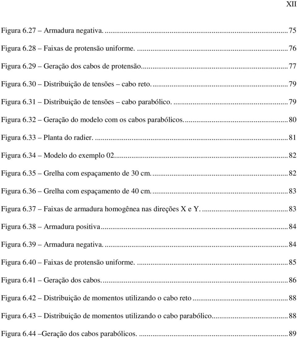 35 Grelha com espaçamento de 30 cm.... 82 Figura 6.36 Grelha com espaçamento de 40 cm.... 83 Figura 6.37 Faixas de armadura homogênea nas direções X e Y.... 83 Figura 6.38 Armadura positiva.