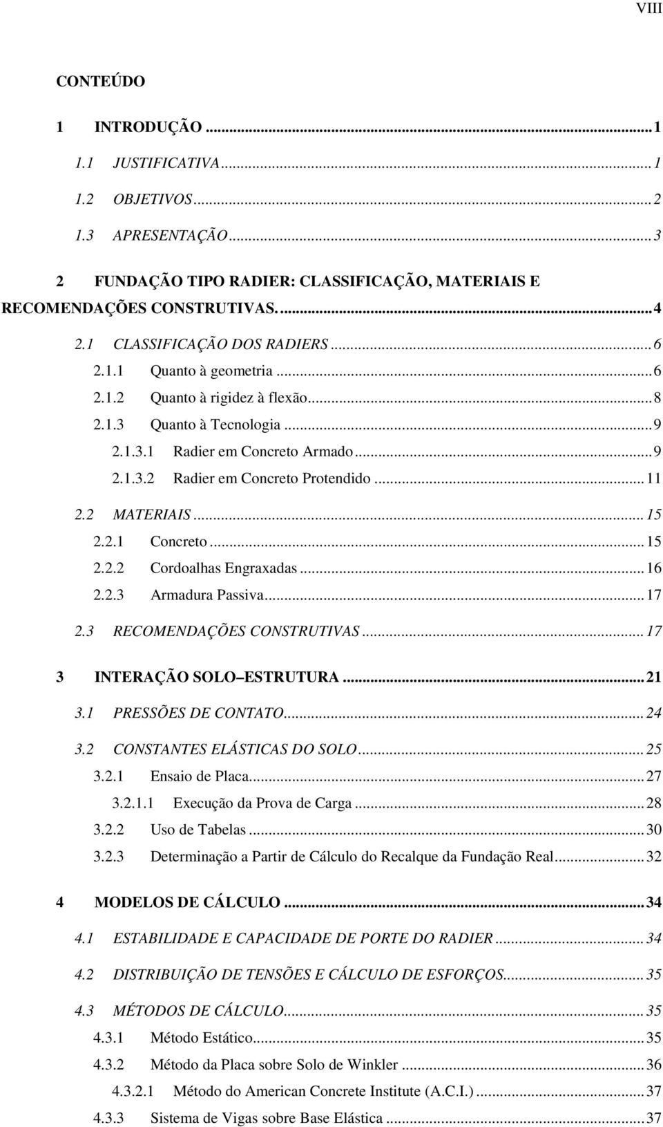 .. 11 2.2 MATERIAIS... 15 2.2.1 Concreto... 15 2.2.2 Cordoalhas Engraxadas... 16 2.2.3 Armadura Passiva... 17 2.3 RECOMENDAÇÕES CONSTRUTIVAS... 17 3 INTERAÇÃO SOLO ESTRUTURA... 21 3.