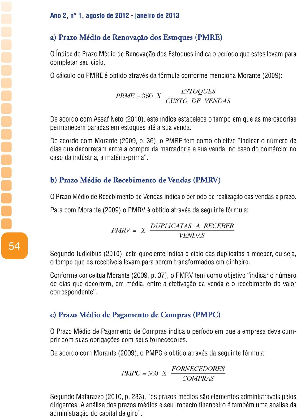 O cálculo do PMRE é obtido através da fórmula conforme menciona Morante (2009): PRME = 360 X ESTOQUES CUSTO DE VENDAS De acordo com Assaf Neto (2010), este índice estabelece o tempo em que as