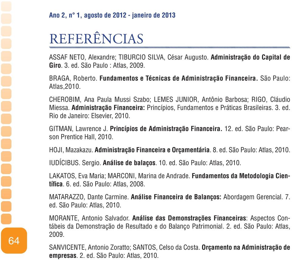 Administração Financeira: Princípios, Fundamentos e Práticas Brasileiras. 3. ed. Rio de Janeiro: Elsevier, 2010. GITMAN, Lawrence J. Princípios de Administração Financeira. 12. ed. São Paulo: Pearson Prentice Hall, 2010.