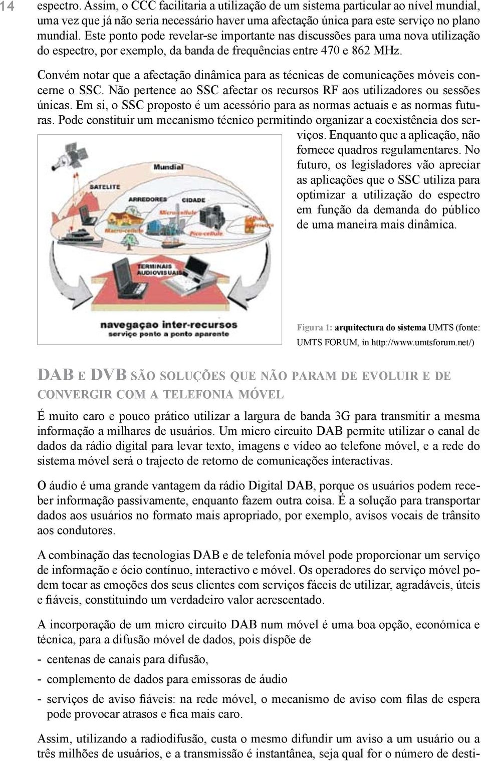 Convém notar que a afectação dinâmica para as técnicas de comunicações móveis concerne o SSC. Não pertence ao SSC afectar os recursos RF aos utilizadores ou sessões únicas.