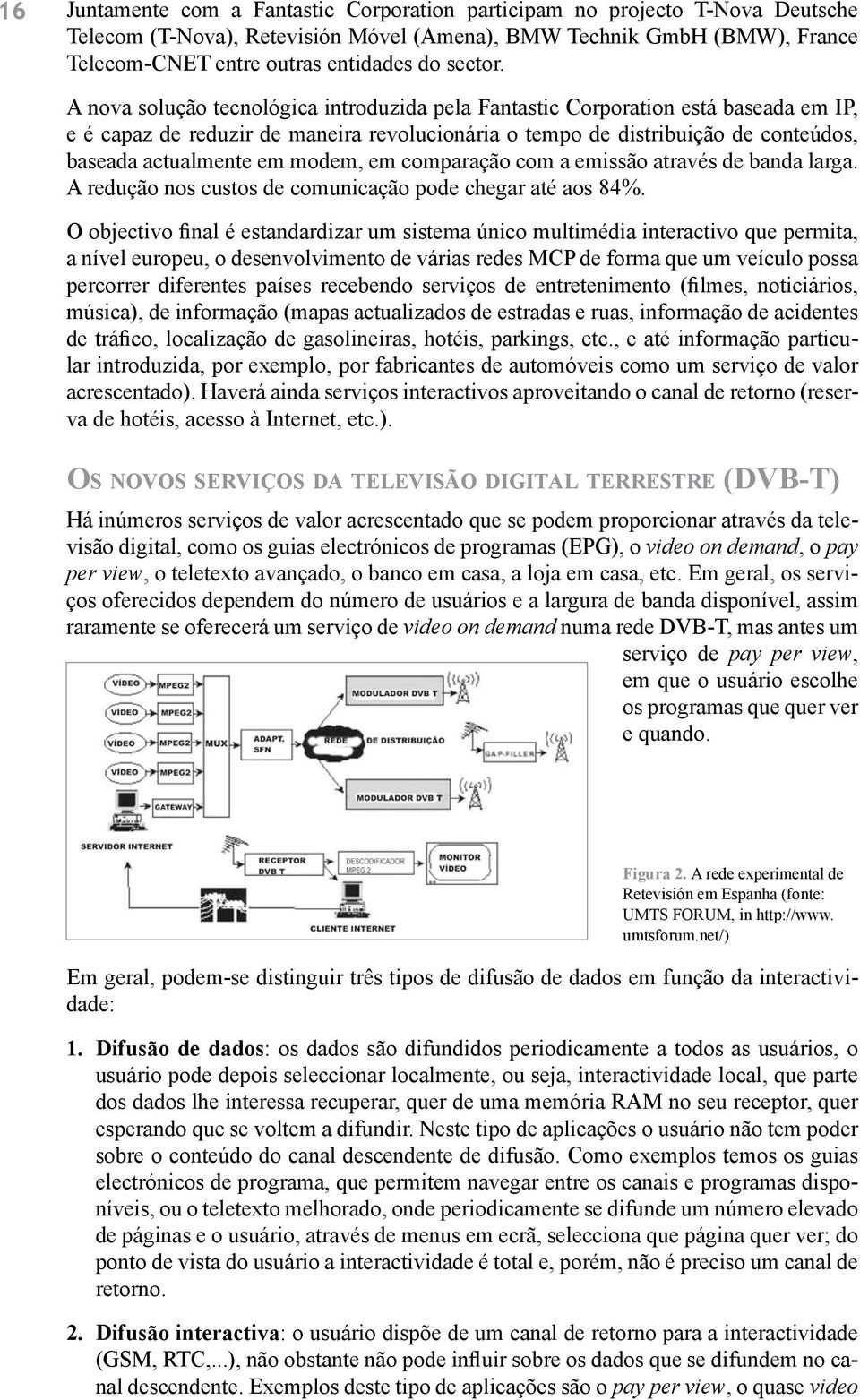 A nova solução tecnológica introduzida pela Fantastic Corporation está baseada em IP, e é capaz de reduzir de maneira revolucionária o tempo de distribuição de conteúdos, baseada actualmente em