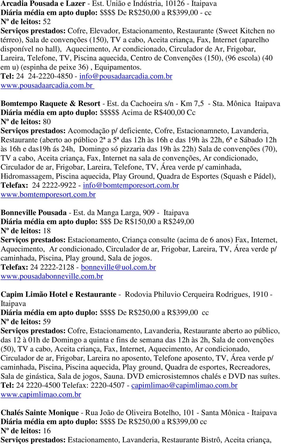 térreo), Sala de convenções (150), TV a cabo, Aceita criança, Fax, Internet (aparelho disponível no hall), Aquecimento, Ar condicionado, Circulador de Ar, Frigobar, Lareira, Telefone, TV, Piscina