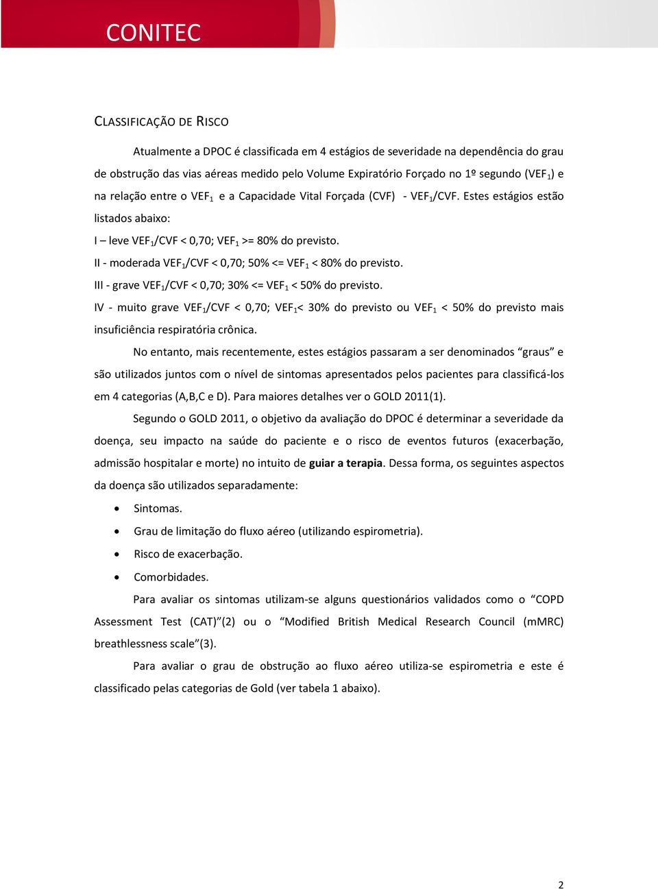 II - moderada VEF 1 /CVF < 0,70; 50% <= VEF 1 < 80% do previsto. III - grave VEF 1 /CVF < 0,70; 30% <= VEF 1 < 50% do previsto.