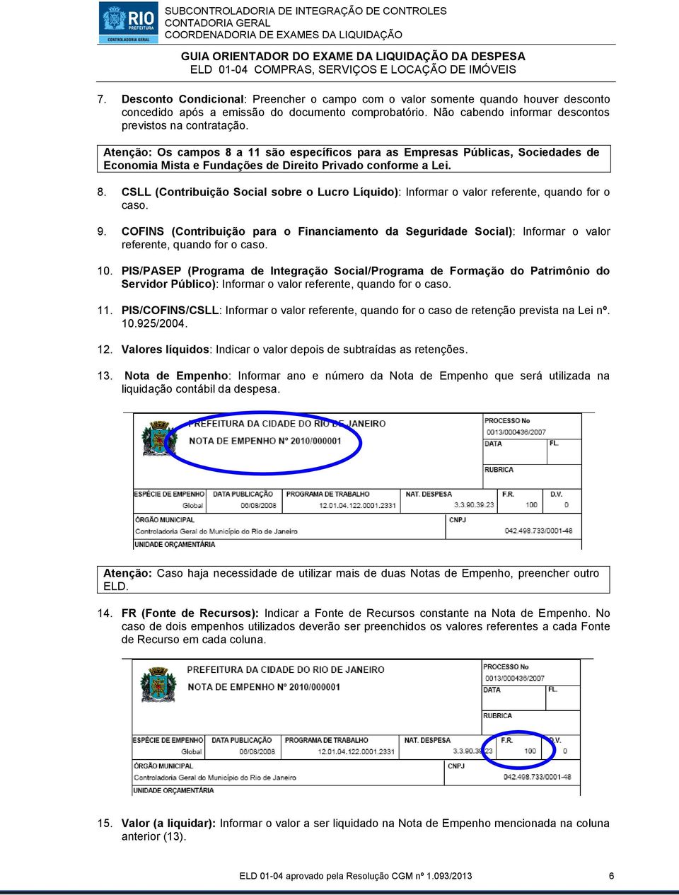 Atenção: Os campos 8 a 11 são específicos para as Empresas Públicas, Sociedades de Economia Mista e Fundações de Direito Privado conforme a Lei. 8. CSLL (Contribuição Social sobre o Lucro Líquido): Informar o valor referente, quando for o caso.