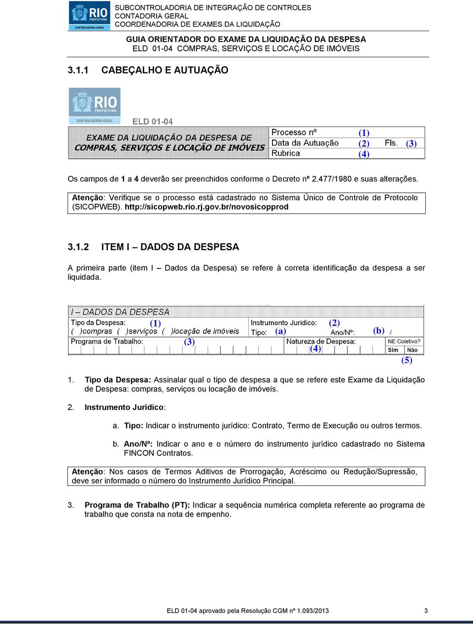 2 ITEM I DADOS DA DESPESA A primeira parte (item I Dados da Despesa) se refere à correta identificação da despesa a ser liquidada. (1) (2) (a) (3) (4) (b) (5) 1.