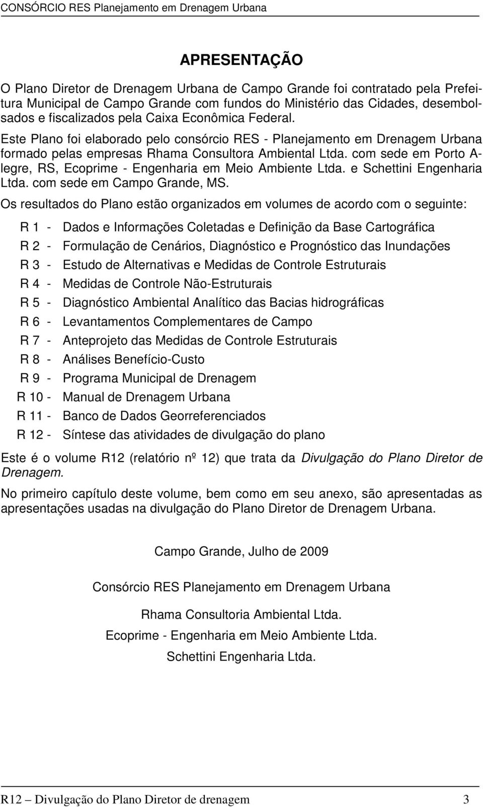 com sede em Porto A- legre, RS, Ecoprime - Engenharia em Meio Ambiente Ltda. e Schettini Engenharia Ltda. com sede em Campo Grande, MS.