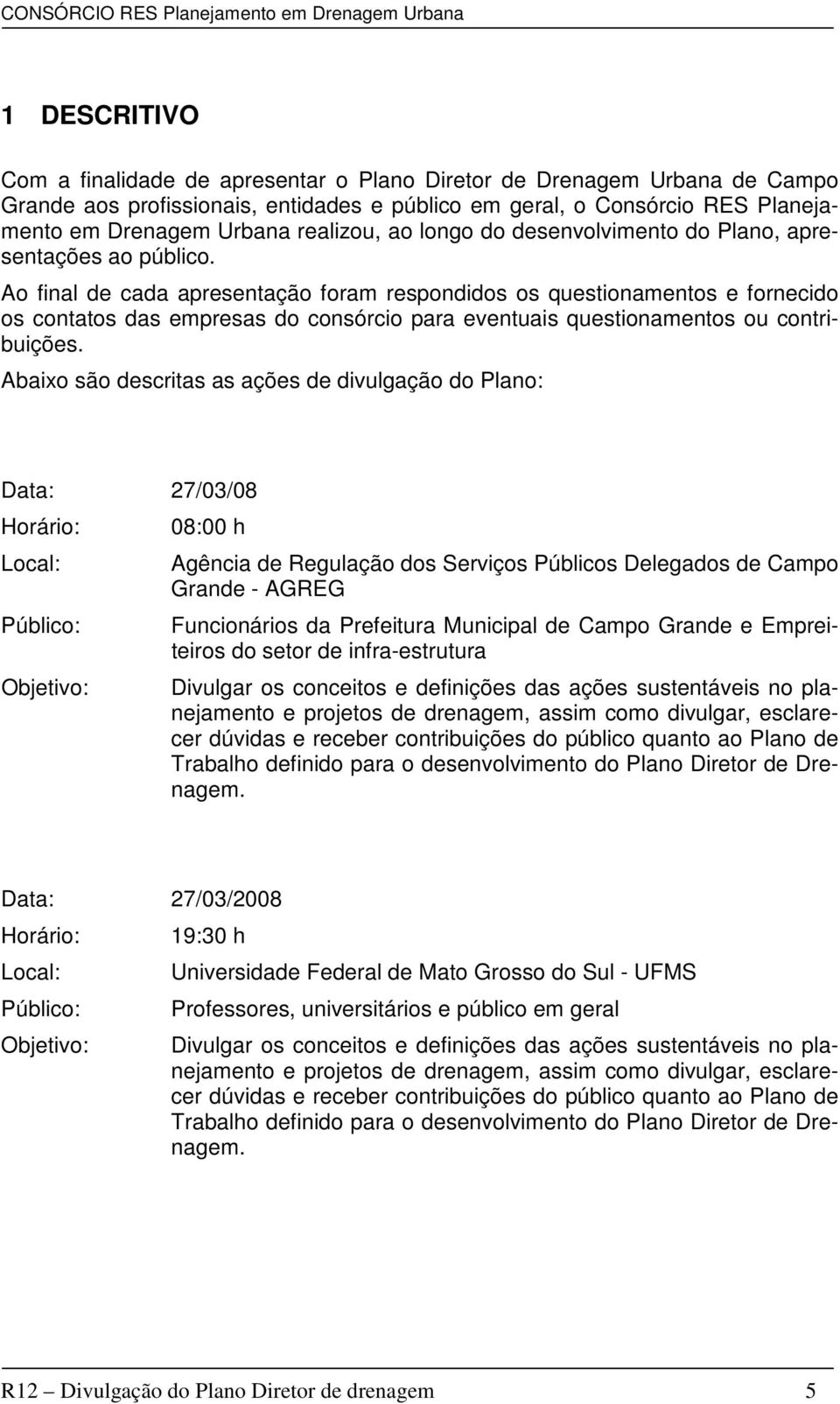 Ao final de cada apresentação foram respondidos os questionamentos e fornecido os contatos das empresas do consórcio para eventuais questionamentos ou contribuições.