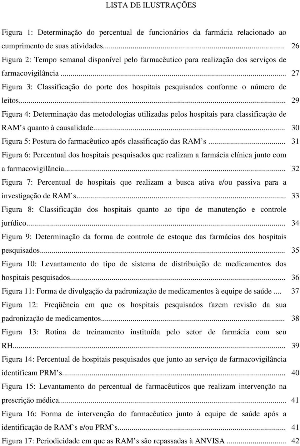 .. 29 Figura 4: Determinação das metodologias utilizadas pelos hospitais para classificação de RAM s quanto à causalidade... 30 Figura 5: Postura do farmacêutico após classificação das RAM s.