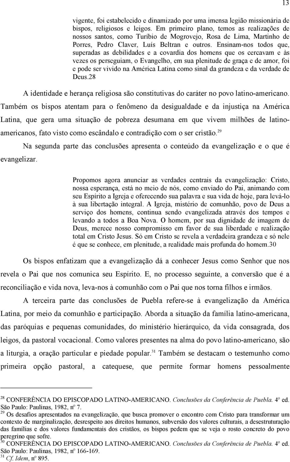 Ensinam-nos todos que, superadas as debilidades e a covardia dos homens que os cercavam e às vezes os perseguiam, o Evangelho, em sua plenitude de graça e de amor, foi e pode ser vivido na América