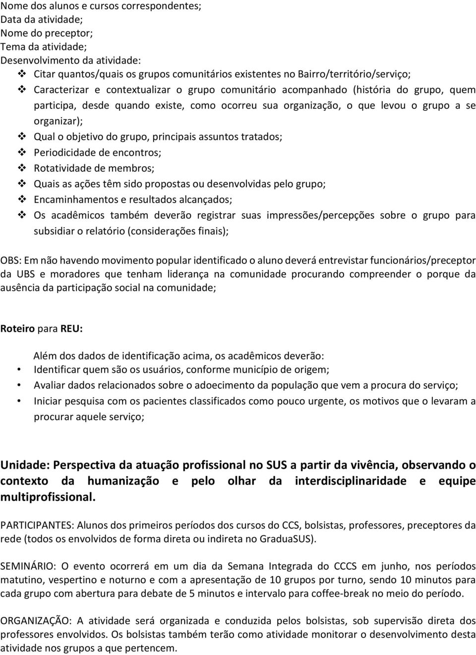 se organizar); Qual o objetivo do grupo, principais assuntos tratados; Periodicidade de encontros; Rotatividade de membros; Quais as ações têm sido propostas ou desenvolvidas pelo grupo;