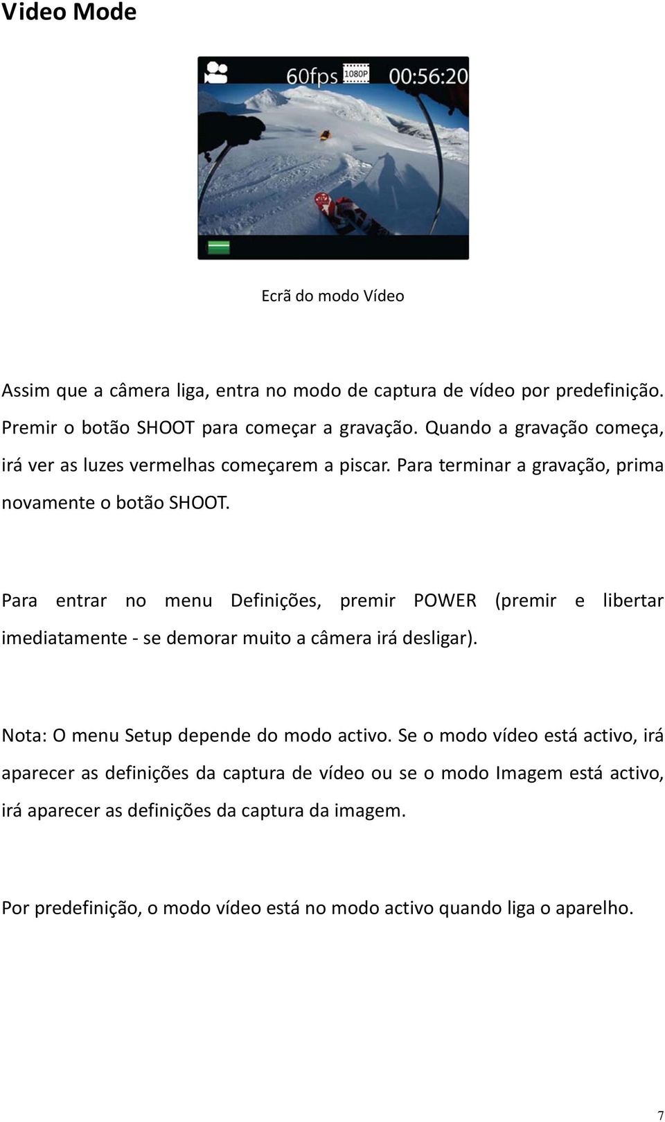 Para entrar no menu Definições, premir POWER (premir e libertar imediatamente se demorar muito a câmera irá desligar). Nota: O menu Setup depende do modo activo.