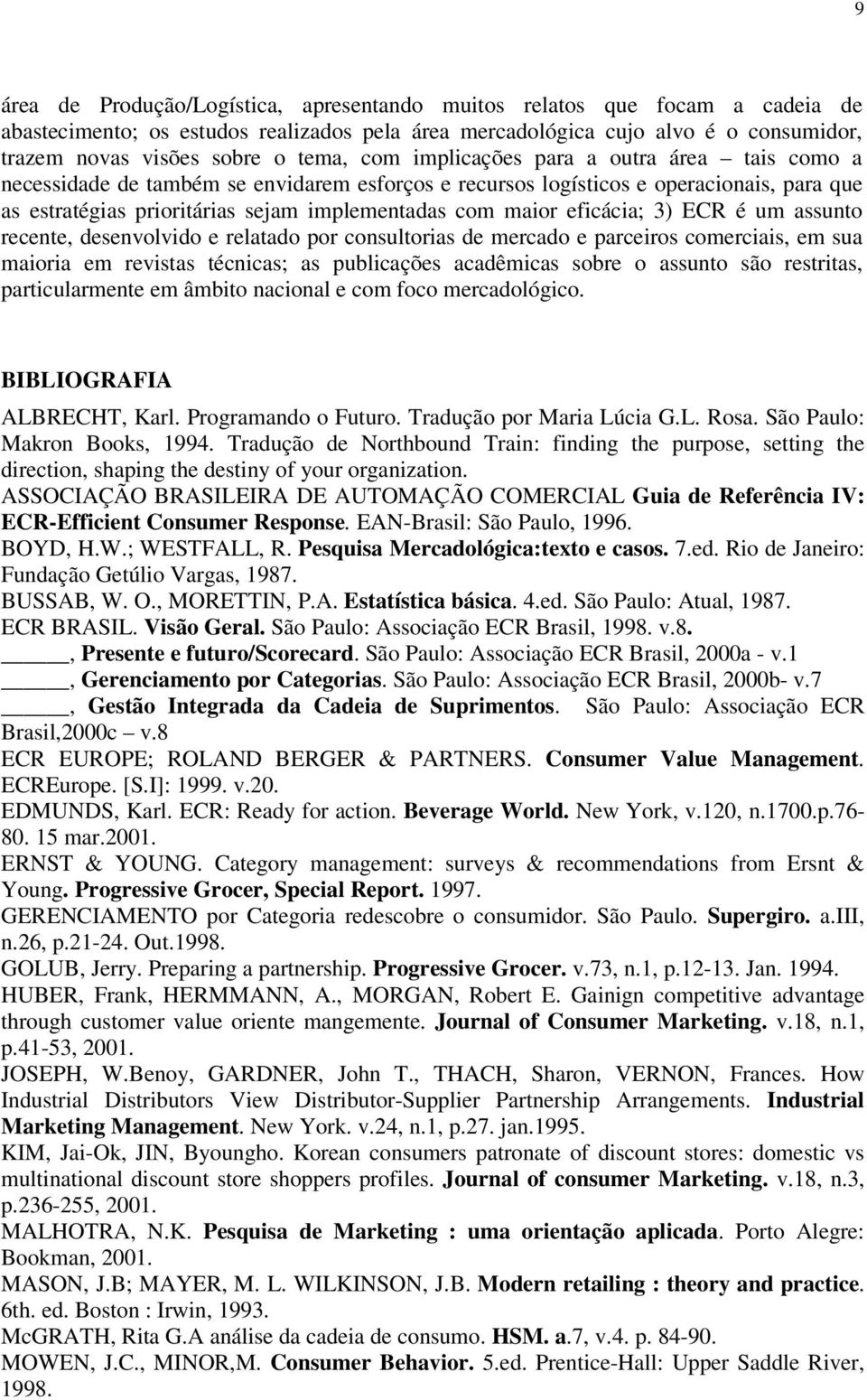 maior eficácia; 3) ECR é um assunto recente, desenvolvido e relatado por consultorias de mercado e parceiros comerciais, em sua maioria em revistas técnicas; as publicações acadêmicas sobre o assunto