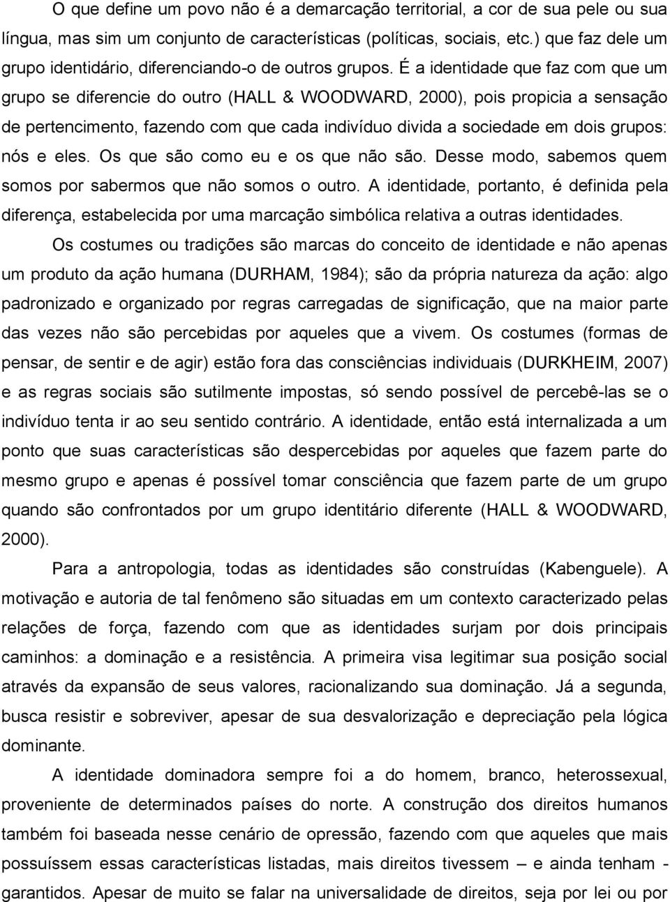 É a identidade que faz com que um grupo se diferencie do outro (HALL & WOODWARD, 2000), pois propicia a sensação de pertencimento, fazendo com que cada indivíduo divida a sociedade em dois grupos: