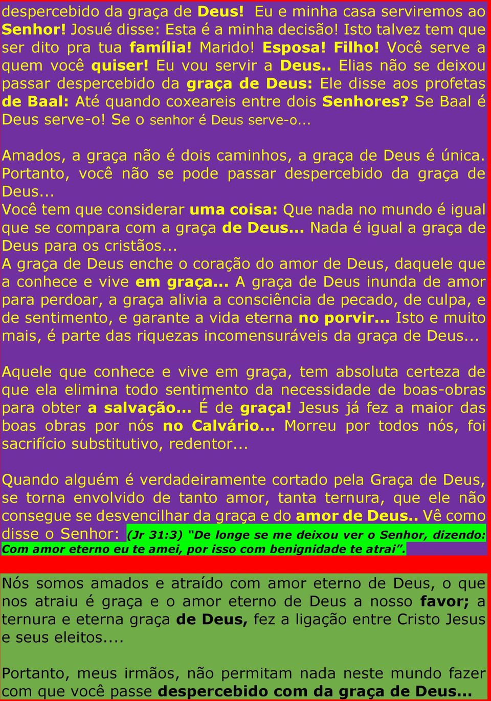 Se Baal é Deus serve-o! Se o senhor é Deus serve-o... Amados, a graça não é dois caminhos, a graça de Deus é única. Portanto, você não se pode passar despercebido da graça de Deus.